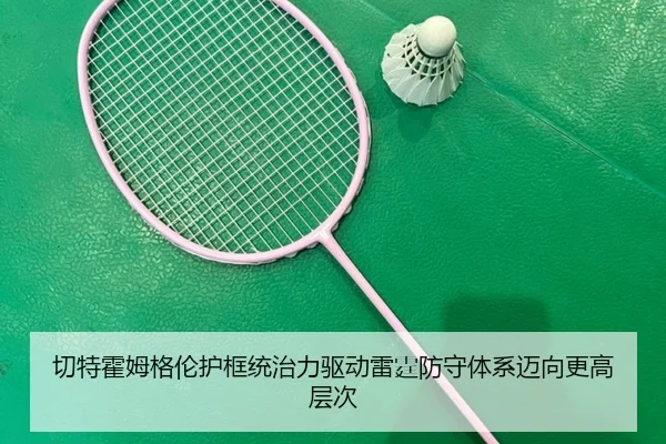 切特霍姆格伦护框统治力驱动雷霆防守体系迈向更高层次
